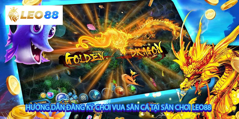 Hướng dẫn đăng ký chơi vua săn cá tại sân chơi Leo88