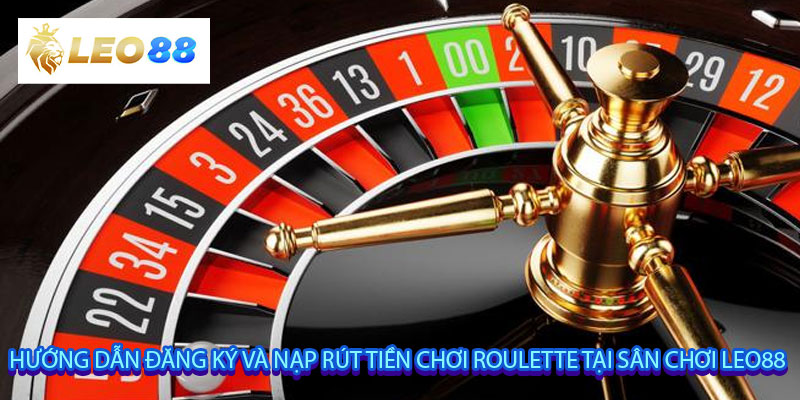 Hướng dẫn đăng ký và nạp rút tiền chơi Roulette tại sân chơi Leo88
