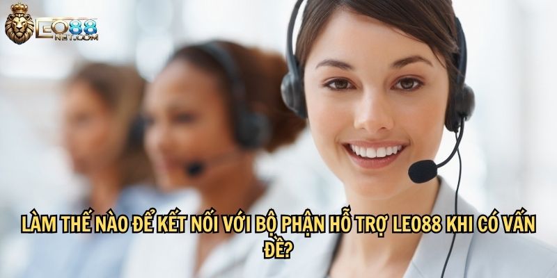 Làm thế nào để kết nối với bộ phận hỗ trợ LEO88 khi có vấn đề?