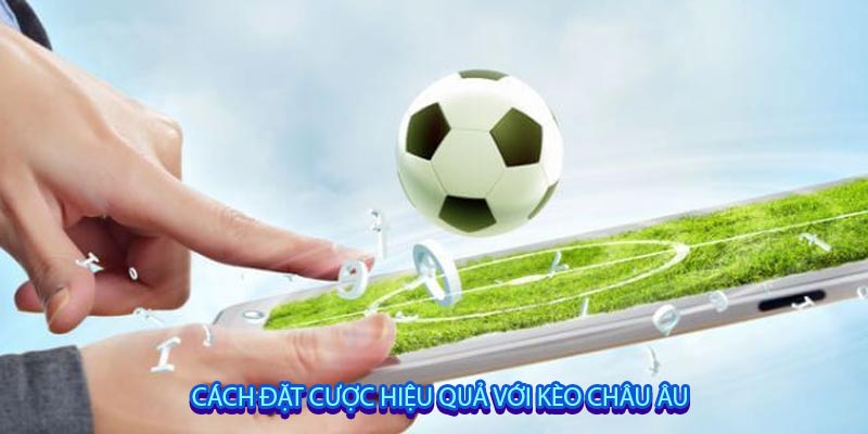 Cách Đặt Cược Hiệu Quả Với Kèo Châu Âu