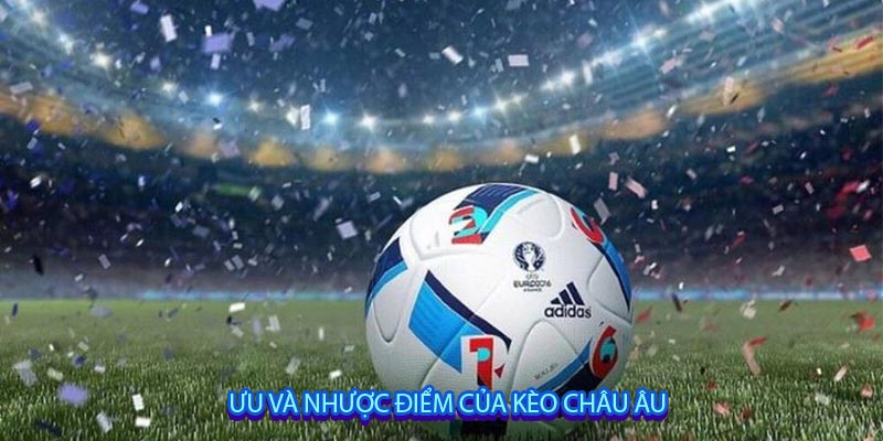 Ưu và Nhược Điểm Của Kèo Châu Âu
